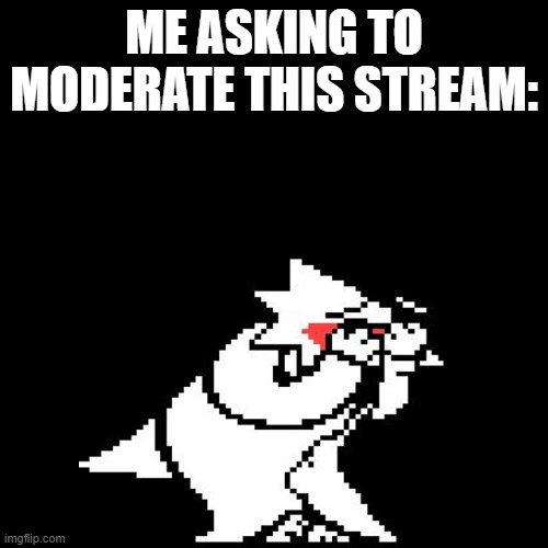 ME ASKING TO MODERATE THIS STREAM: | made w/ Imgflip meme maker