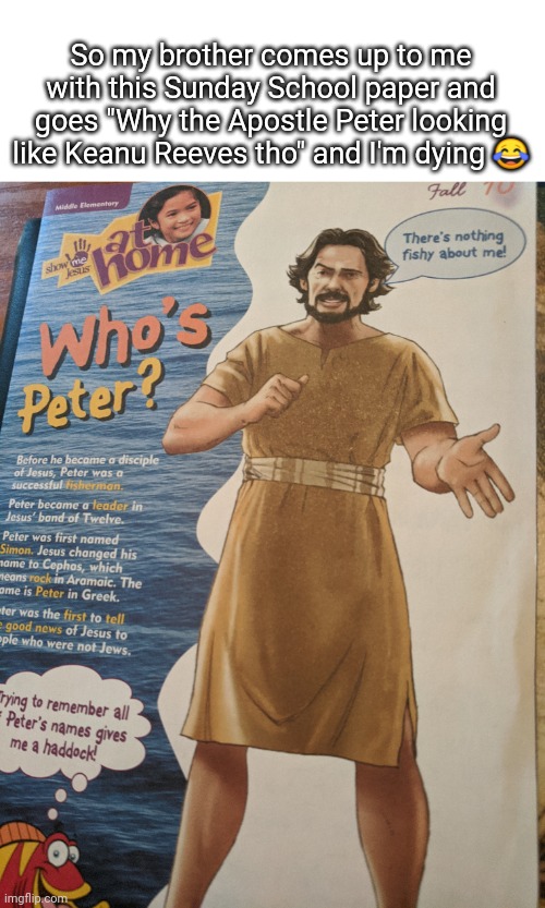 I really can't un-see this | So my brother comes up to me with this Sunday School paper and goes "Why the Apostle Peter looking like Keanu Reeves tho" and I'm dying 😂 | image tagged in keanu reeves,funny | made w/ Imgflip meme maker