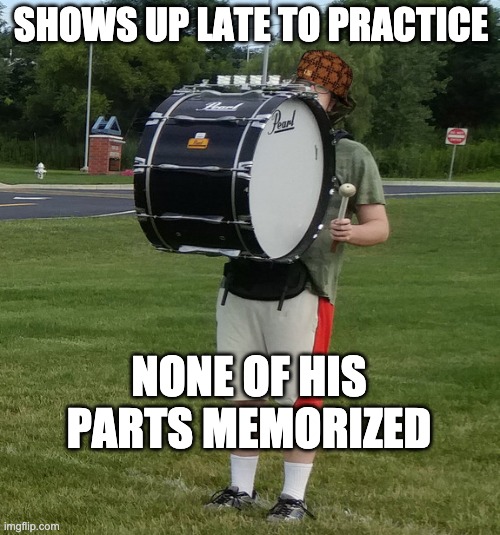 Scumbag Bass | SHOWS UP LATE TO PRACTICE; NONE OF HIS PARTS MEMORIZED | image tagged in drumline,drum,drums,drummers,scumbag | made w/ Imgflip meme maker