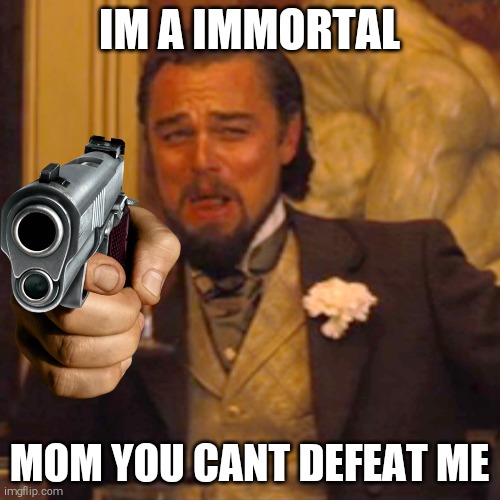 Laughing Leo Meme | IM A IMMORTAL MOM YOU CANT DEFEAT ME | image tagged in memes,laughing leo | made w/ Imgflip meme maker