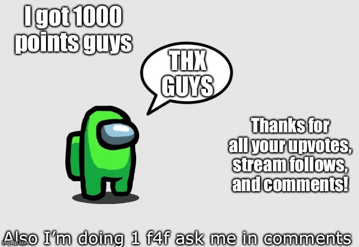 Thx guys! | I got 1000 points guys; THX GUYS; Thanks for all your upvotes, stream follows, and comments! Also I’m doing 1 f4f ask me in comments | image tagged in blank white template,thank you,among us,oh wow are you actually reading these tags,lime,lime was the imposter | made w/ Imgflip meme maker