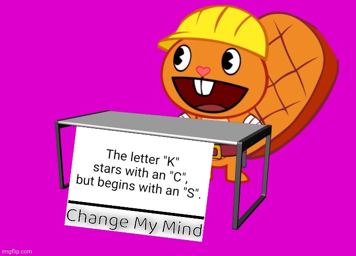 Handy (Change My Mind) (HTF Meme) |  The letter "K" stars with an "C", but begins with an "S". | image tagged in handy change my mind htf meme,memes,funny,change my mind | made w/ Imgflip meme maker