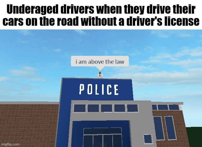 Underaged drivers driving without a license | Underaged drivers when they drive their cars on the road without a driver's license | image tagged in i am above the law,memes,cars,funny,drivers,blank white template | made w/ Imgflip meme maker