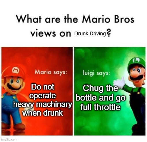 hmmm | Drunk Driving; Do not operate heavy machinary when drunk; Chug the bottle and go full throttle | image tagged in mario says luigi says | made w/ Imgflip meme maker