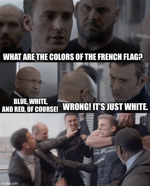 Captain america elevator | WHAT ARE THE COLORS OF THE FRENCH FLAG? BLUE, WHITE, AND RED, OF COURSE! WRONG! IT’S JUST WHITE. | image tagged in captain america elevator | made w/ Imgflip meme maker