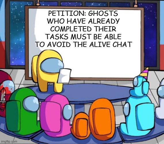 yes | PETITION: GHOSTS WHO HAVE ALREADY COMPLETED THEIR TASKS MUST BE ABLE TO AVOID THE ALIVE CHAT | image tagged in among us presentation | made w/ Imgflip meme maker