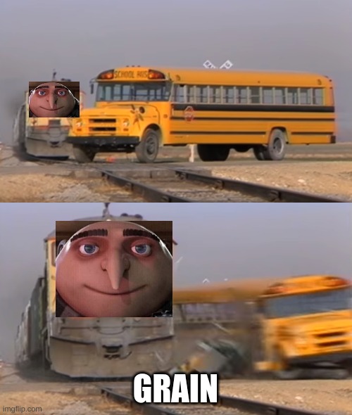 A train hitting a school bus | GRAIN | image tagged in a train hitting a school bus | made w/ Imgflip meme maker