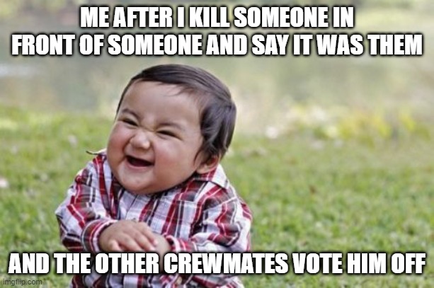 Evil Toddler Meme | ME AFTER I KILL SOMEONE IN FRONT OF SOMEONE AND SAY IT WAS THEM; AND THE OTHER CREWMATES VOTE HIM OFF | image tagged in memes,evil toddler | made w/ Imgflip meme maker