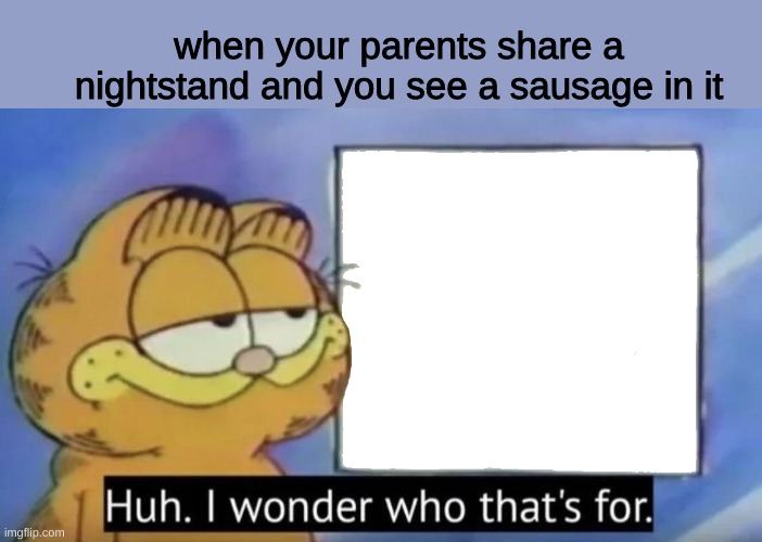 Garfield looking at the sign | when your parents share a nightstand and you see a sausage in it | image tagged in garfield looking at the sign | made w/ Imgflip meme maker