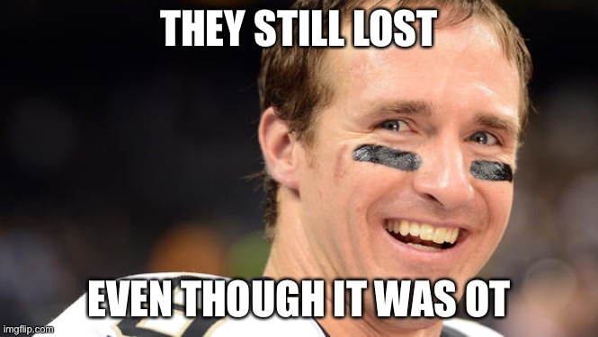 Drew Brees White Guy Smile | THEY STILL LOST EVEN THOUGH IT WAS OT | image tagged in drew brees white guy smile | made w/ Imgflip meme maker