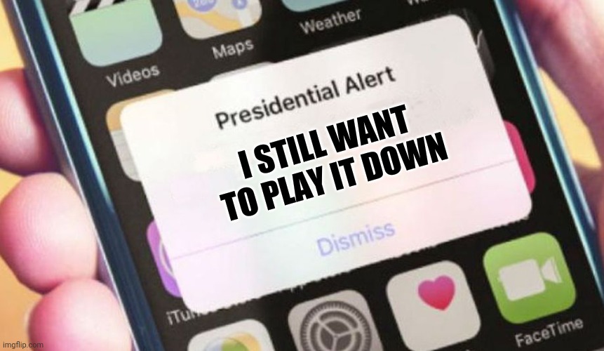 Presidential Alert Meme | I STILL WANT TO PLAY IT DOWN | image tagged in memes,presidential alert | made w/ Imgflip meme maker