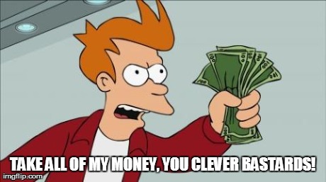 Take-my-money | TAKE ALL OF MY MONEY, YOU CLEVER BA***RDS! | image tagged in take-my-money | made w/ Imgflip meme maker