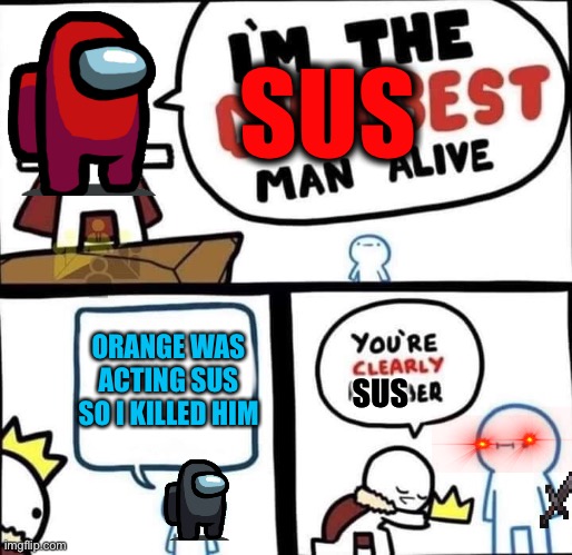 Dumbest Man Alive Blank | SUS; ORANGE WAS ACTING SUS SO I KILLED HIM; SUS | image tagged in dumbest man alive blank | made w/ Imgflip meme maker