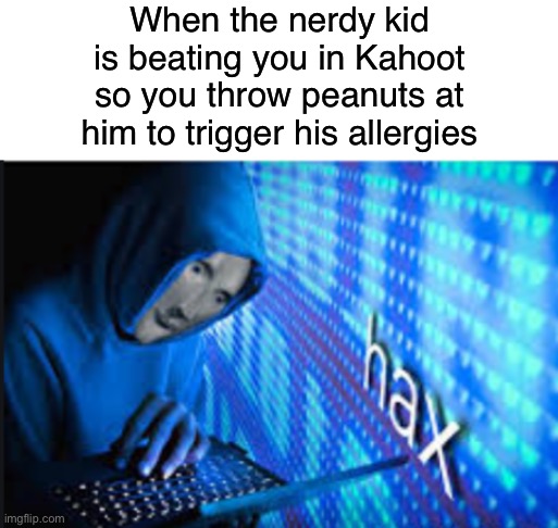 All the other kids... wait wrong song. | When the nerdy kid is beating you in Kahoot so you throw peanuts at him to trigger his allergies | image tagged in hax,funny,memes,dark humor,meme man,kahoot | made w/ Imgflip meme maker