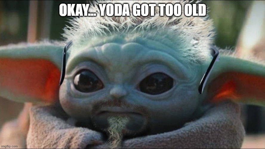 Yoda boy | OKAY... YODA GOT TOO OLD | image tagged in yoda,boy | made w/ Imgflip meme maker