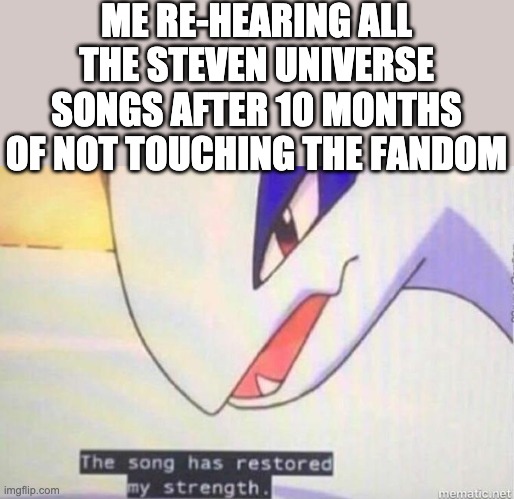 I swear just a little nostalgia is a powerful thing | ME RE-HEARING ALL THE STEVEN UNIVERSE SONGS AFTER 10 MONTHS OF NOT TOUCHING THE FANDOM | image tagged in this song has restored my strength | made w/ Imgflip meme maker