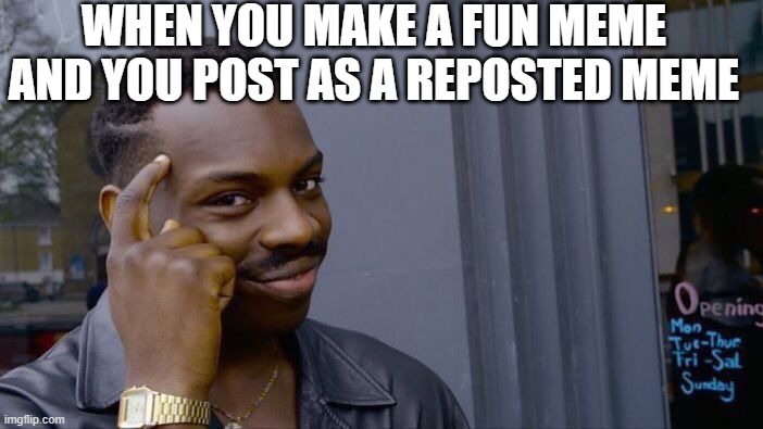 Roll Safe Think About It Meme | WHEN YOU MAKE A FUN MEME AND YOU POST AS A REPOSTED MEME | image tagged in memes,roll safe think about it | made w/ Imgflip meme maker
