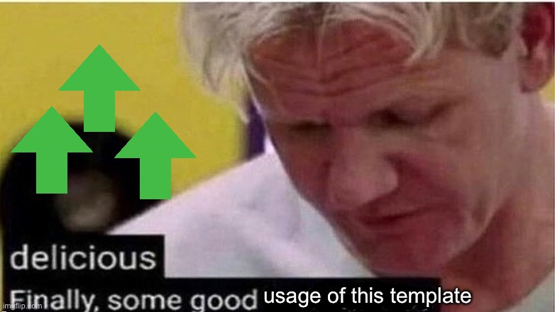 gordon ramsay finally some good censored    ed | usage of this template | image tagged in gordon ramsay finally some good censored ed | made w/ Imgflip meme maker