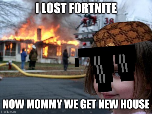 Disaster Girl | I LOST FORTNITE; NOW MOMMY WE GET NEW HOUSE | image tagged in memes,disaster girl | made w/ Imgflip meme maker
