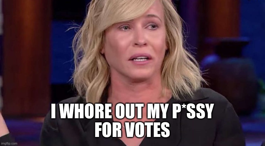 Chelsea Handler | I WHORE OUT MY P*SSY
FOR VOTES | image tagged in chelsea handler | made w/ Imgflip meme maker