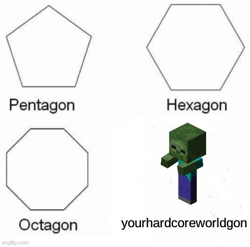 pentagon, hexagon, octagon, yourhardcoreworldgon. | yourhardcoreworldgon | image tagged in memes,pentagon hexagon octagon,minecraft | made w/ Imgflip meme maker