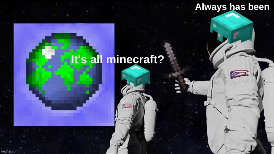 Wait... its all Minecraft? | image tagged in minecraft,always has been | made w/ Imgflip meme maker