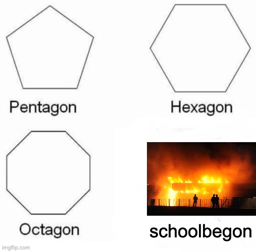Pentagon Hexagon Octagon | schoolbegon | image tagged in memes,pentagon hexagon octagon | made w/ Imgflip meme maker