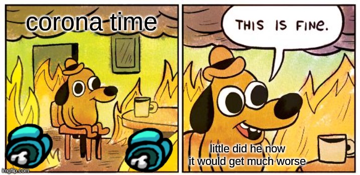 corona time | corona time; little did he now it would get much worse | image tagged in memes,this is fine | made w/ Imgflip meme maker