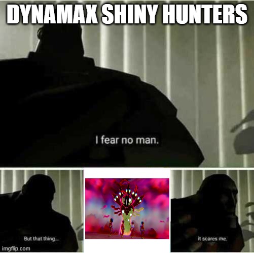 Pretty sure everyone can agree on this one. | DYNAMAX SHINY HUNTERS | image tagged in i fear no man,pokemon | made w/ Imgflip meme maker