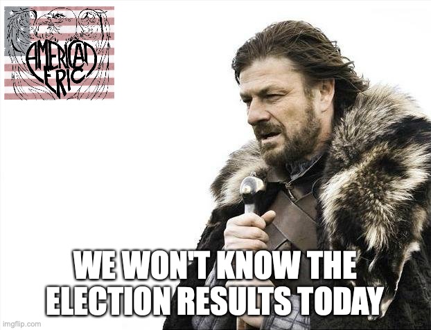 Brace Yourselves X is Coming | WE WON'T KNOW THE ELECTION RESULTS TODAY | image tagged in memes,brace yourselves x is coming | made w/ Imgflip meme maker