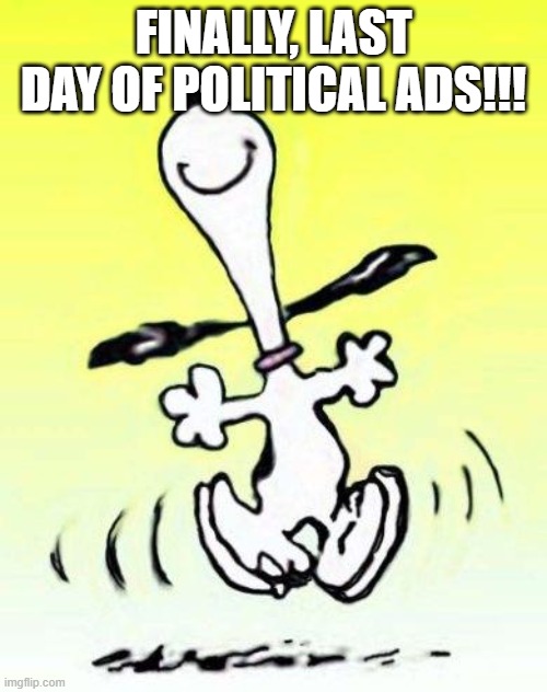 Bae happy dance | FINALLY, LAST DAY OF POLITICAL ADS!!! | image tagged in bae happy dance | made w/ Imgflip meme maker