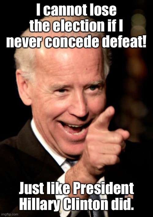 Hold onto that thought Joe.  You can tell the Alzheimer’s wing at the nursing home that you are President. | I cannot lose the election if I never concede defeat! Just like President Hillary Clinton did. | image tagged in memes,smilin biden | made w/ Imgflip meme maker