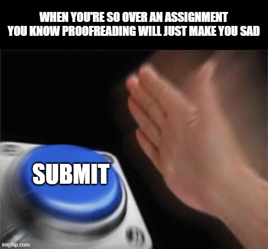 2020 School be like | WHEN YOU'RE SO OVER AN ASSIGNMENT YOU KNOW PROOFREADING WILL JUST MAKE YOU SAD; SUBMIT | image tagged in memes,blank nut button,funny,relatable,humor,school | made w/ Imgflip meme maker