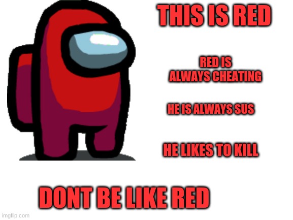 Blank White Template | THIS IS RED; RED IS ALWAYS CHEATING; HE IS ALWAYS SUS; HE LIKES TO KILL; DONT BE LIKE RED | image tagged in blank white template | made w/ Imgflip meme maker