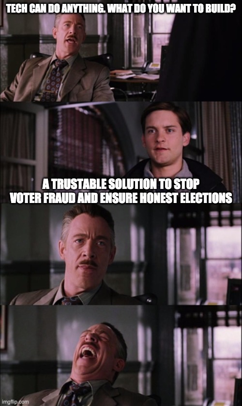 TECH CAN DO ANYTHING. WHAT DO YOU WANT TO BUILD? A TRUSTABLE SOLUTION TO STOP VOTER FRAUD AND ENSURE HONEST ELECTIONS | made w/ Imgflip meme maker