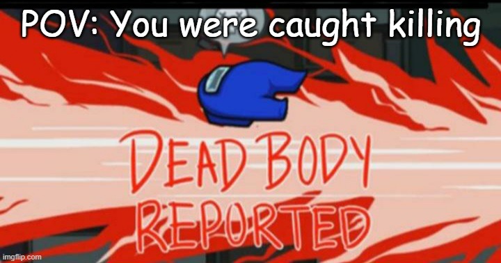 Dead body reported | POV: You were caught killing | image tagged in dead body reported | made w/ Imgflip meme maker