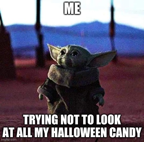 Baby Yoda | ME; TRYING NOT TO LOOK AT ALL MY HALLOWEEN CANDY | image tagged in baby yoda | made w/ Imgflip meme maker