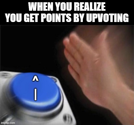 Say what? | WHEN YOU REALIZE YOU GET POINTS BY UPVOTING; ^
| | image tagged in memes,blank nut button,relatable | made w/ Imgflip meme maker