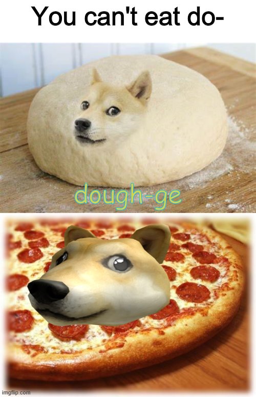doge.exe has stopped working |  You can't eat do-; dough-ge | image tagged in coming out pizza,doge,dough,pizza time stops | made w/ Imgflip meme maker