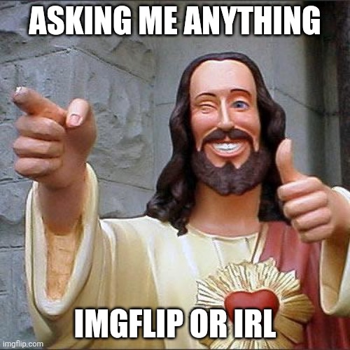 Buddy Christ | ASKING ME ANYTHING; IMGFLIP OR IRL | image tagged in memes,buddy christ | made w/ Imgflip meme maker