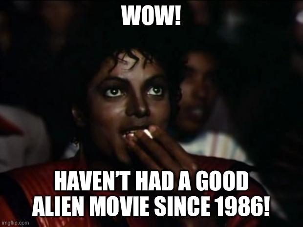 Michael Jackson Popcorn Meme | WOW! HAVEN’T HAD A GOOD ALIEN MOVIE SINCE 1986! | image tagged in memes,michael jackson popcorn | made w/ Imgflip meme maker