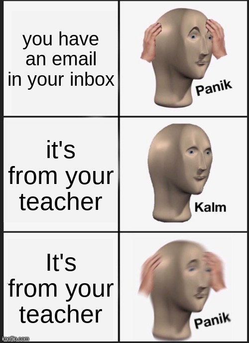 panik hard | you have an email in your inbox; it's from your teacher; It's from your teacher | image tagged in memes,panik kalm panik | made w/ Imgflip meme maker