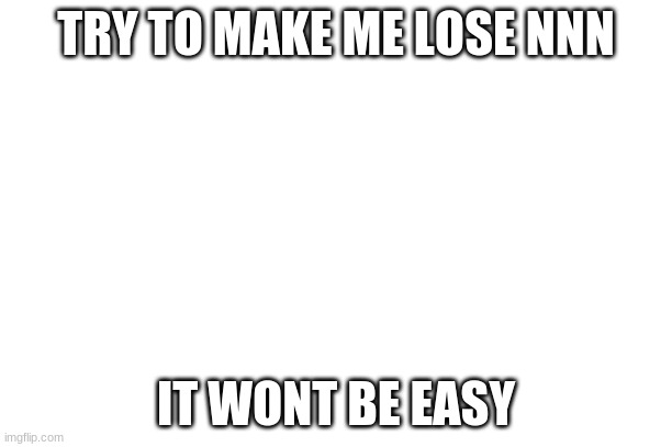 If you can get me ill upvote all your imgs | TRY TO MAKE ME LOSE NNN; IT WONT BE EASY | image tagged in funny,meme,blank white template,no nut november | made w/ Imgflip meme maker