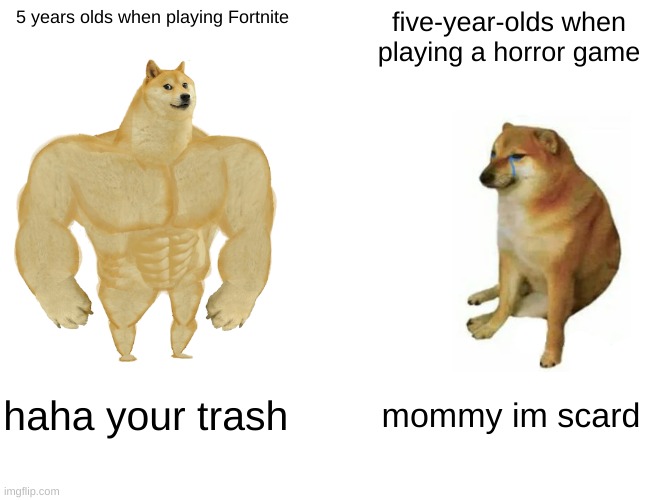 big doge and small doge | 5 years olds when playing Fortnite; five-year-olds when playing a horror game; haha your trash; mommy im scard | image tagged in memes,buff doge vs cheems | made w/ Imgflip meme maker