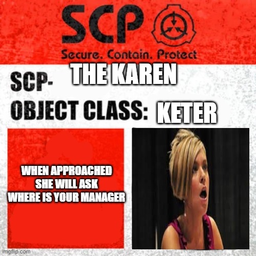 SCP Label Template: Keter | KETER; THE KAREN; WHEN APPROACHED SHE WILL ASK WHERE IS YOUR MANAGER | image tagged in scp label template keter | made w/ Imgflip meme maker