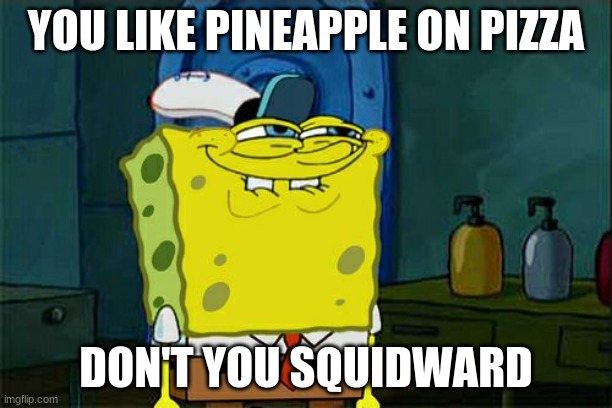 He does let him like what he likes spongebob. All he wanted to do was eat his favorite pizza in piece. He has been such a good e | YOU LIKE PINEAPPLE ON PIZZA; DON'T YOU SQUIDWARD | image tagged in memes,don't you squidward,cooljrez007 | made w/ Imgflip meme maker
