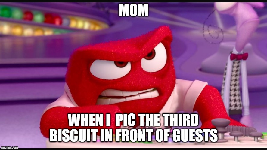 mu mom | MOM; WHEN I  PIC THE THIRD BISCUIT IN FRONT OF GUESTS | image tagged in inside out anger,guest,that moment when | made w/ Imgflip meme maker