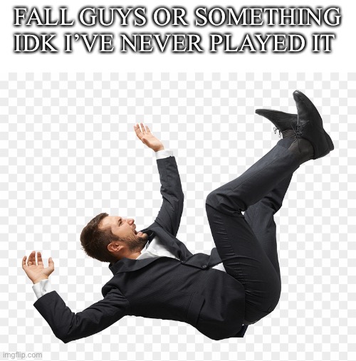 Fall guy I guess | FALL GUYS OR SOMETHING IDK I’VE NEVER PLAYED IT | image tagged in memes | made w/ Imgflip meme maker
