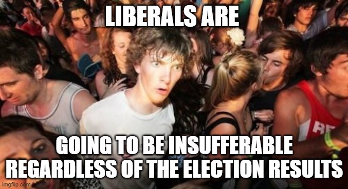 Ohhhh wait just a minute! | LIBERALS ARE; GOING TO BE INSUFFERABLE REGARDLESS OF THE ELECTION RESULTS | image tagged in memes,sudden clarity clarence,liberals,election 2020 | made w/ Imgflip meme maker