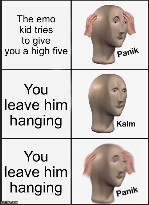 Don’t leave me hanging! (ALSO ME: Hang in There!) | The emo kid tries to give you a high five; You leave him hanging; You leave him hanging | image tagged in memes,funny,meme man,panik kalm panik,emo | made w/ Imgflip meme maker